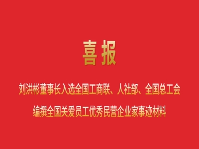 喜報(bào)丨劉洪彬董事長入選全國工商聯(lián)、人社部、全國總工會(huì)編撰全國關(guān)愛員工優(yōu)秀民營企業(yè)家事跡材料